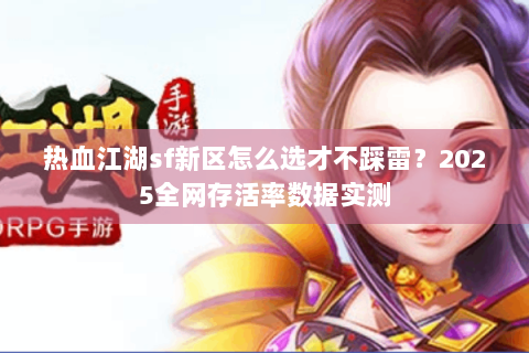 热血江湖sf新区怎么选才不踩雷？2025全网存活率数据实测