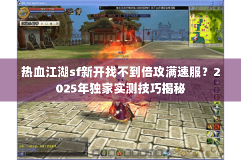 热血江湖sf新开找不到倍攻满速服？2025年独家实测技巧揭秘