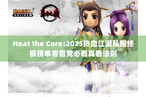 Heat the Core:2025热血江湖私服终极榜单零氪党必看真香法则
