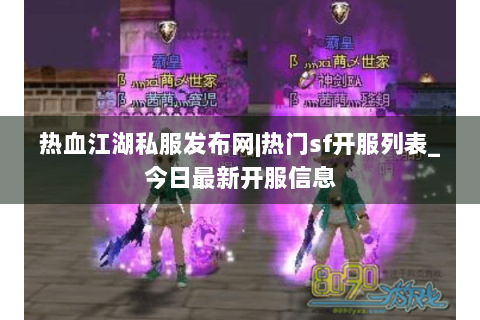 热血江湖私服发布网|热门sf开服列表_今日最新开服信息