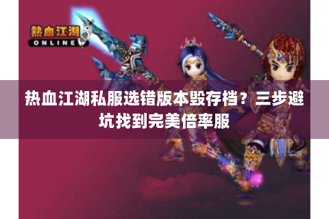 热血江湖私服选错版本毁存档？三步避坑找到完美倍率服