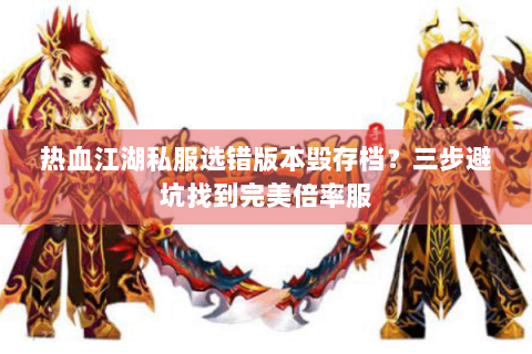热血江湖私服选错版本毁存档？三步避坑找到完美倍率服