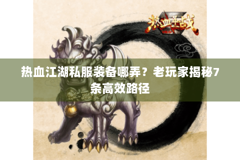 热血江湖私服装备哪弄？老玩家揭秘7条高效路径