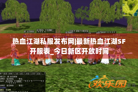 热血江湖私服发布网|最新热血江湖SF开服表_今日新区开放时间