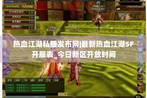 热血江湖私服发布网|最新热血江湖SF开服表_今日新区开放时间