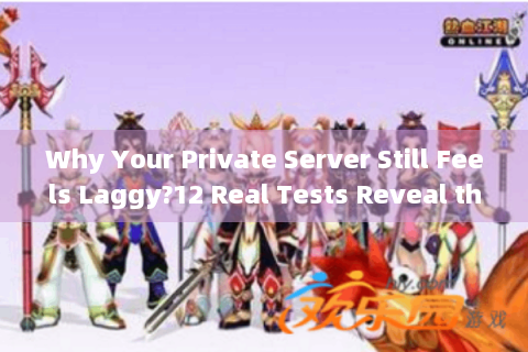 Why Your Private Server Still Feels Laggy?12 Real Tests Reveal the True Fast Attack Speed Thresholds
