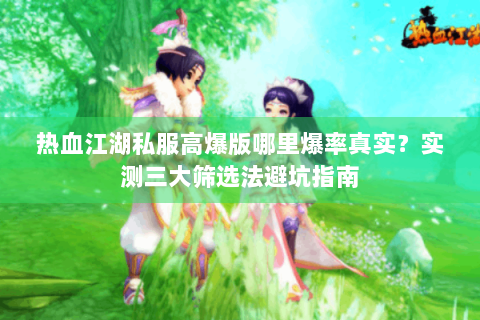 热血江湖私服高爆版哪里爆率真实？实测三大筛选法避坑指南