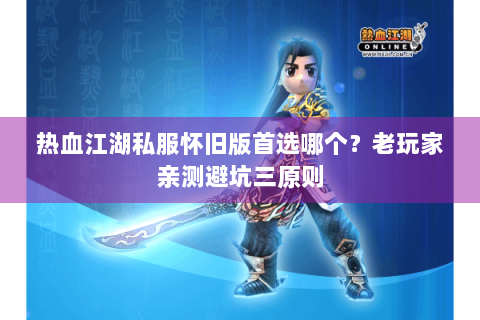 热血江湖私服怀旧版首选哪个？老玩家亲测避坑三原则