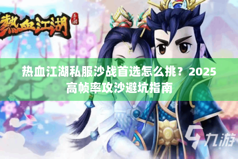 热血江湖私服沙战首选怎么挑？2025高帧率攻沙避坑指南