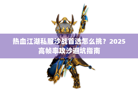 热血江湖私服沙战首选怎么挑？2025高帧率攻沙避坑指南