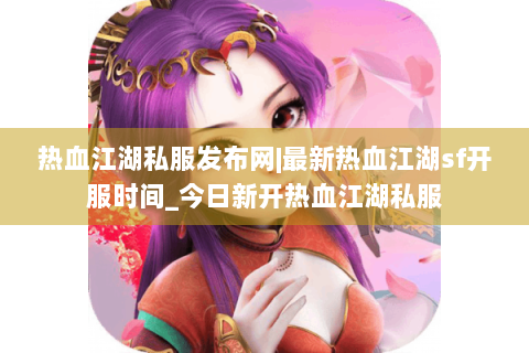 热血江湖私服发布网|最新热血江湖sf开服时间_今日新开热血江湖私服