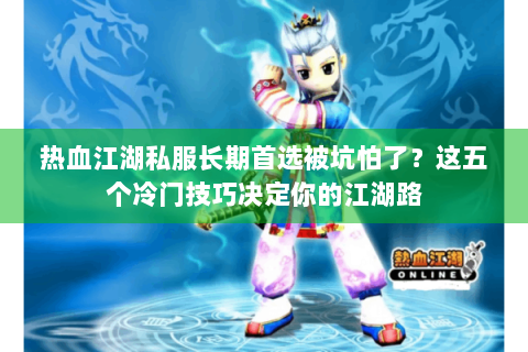 热血江湖私服长期首选被坑怕了？这五个冷门技巧决定你的江湖路