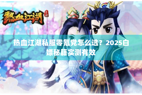 热血江湖私服零氪党怎么选？2025白嫖秘籍实测有效