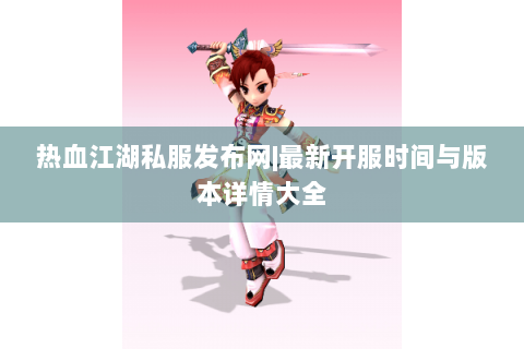 热血江湖私服发布网|最新开服时间与版本详情大全