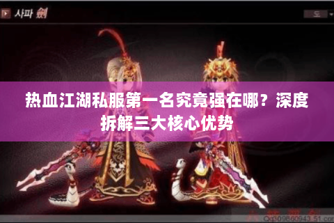 热血江湖私服第一名究竟强在哪？深度拆解三大核心优势