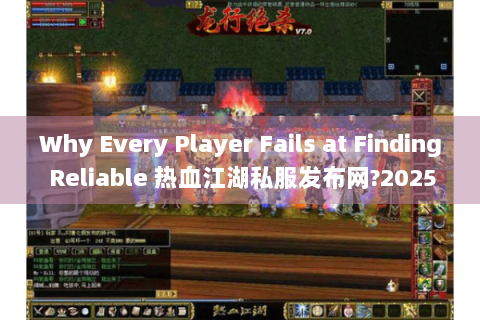 Why Every Player Fails at Finding Reliable 热血江湖私服发布网?2025 Live Test Exposes 3 Hidden Rules