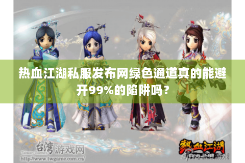 热血江湖私服发布网绿色通道真的能避开99%的陷阱吗？