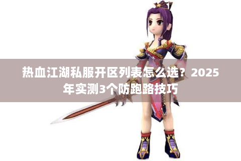 热血江湖私服开区列表怎么选？2025年实测3个防跑路技巧