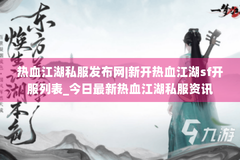 热血江湖私服发布网|新开热血江湖sf开服列表_今日最新热血江湖私服资讯