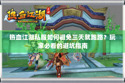 热血江湖私服如何避免三天就跑路？玩家必看的避坑指南