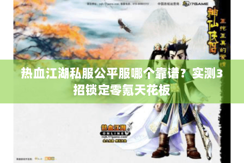 热血江湖私服公平服哪个靠谱？实测3招锁定零氪天花板