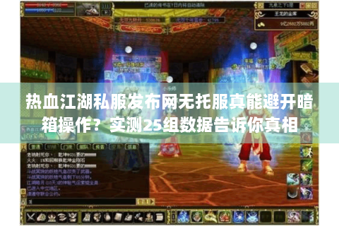 热血江湖私服发布网无托服真能避开暗箱操作？实测25组数据告诉你真相
