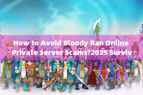 How to Avoid Bloody Ran Online Private Server Scams?2025 Survival Rate Verification Tactics