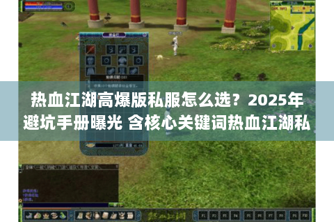 热血江湖高爆版私服怎么选？2025年避坑手册曝光 含核心关键词热血江湖私服发布网高爆版，字符数48）