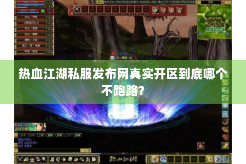 热血江湖私服发布网真实开区到底哪个不跑路？