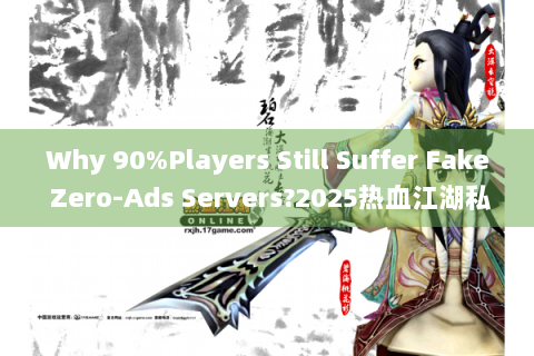 Why 90%Players Still Suffer Fake Zero-Ads Servers?2025热血江湖私服发布网零广告真相揭秘