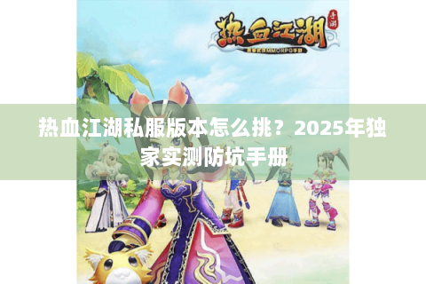 热血江湖私服版本怎么挑？2025年独家实测防坑手册