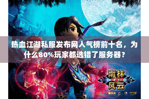 热血江湖私服发布网人气榜前十名，为什么80%玩家都选错了服务器？