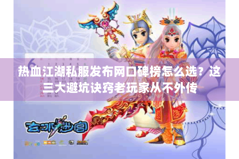 热血江湖私服发布网口碑榜怎么选？这三大避坑诀窍老玩家从不外传