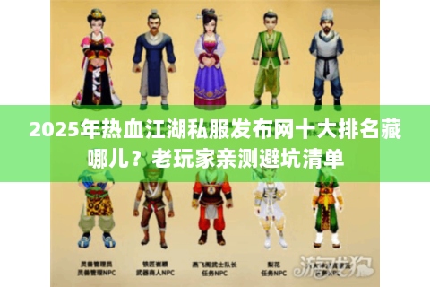 2025年热血江湖私服发布网十大排名藏哪儿？老玩家亲测避坑清单