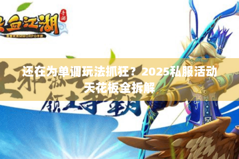 还在为单调玩法抓狂？2025私服活动天花板全拆解