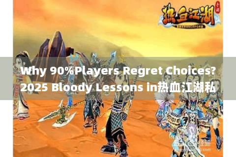 Why 90%Players Regret Choices?2025 Bloody Lessons in热血江湖私服管理负责推荐