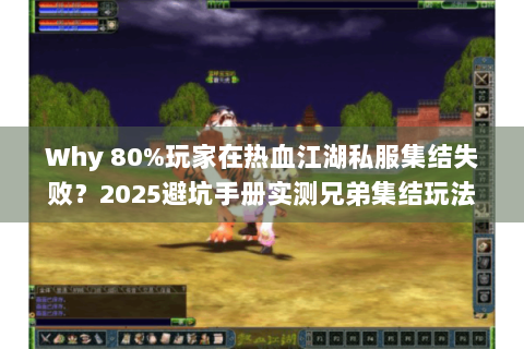 Why 80%玩家在热血江湖私服集结失败？2025避坑手册实测兄弟集结玩法