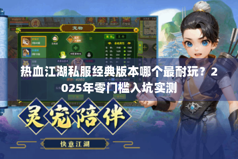热血江湖私服经典版本哪个最耐玩？2025年零门槛入坑实测
