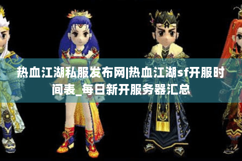 热血江湖私服发布网|热血江湖sf开服时间表_每日新开服务器汇总