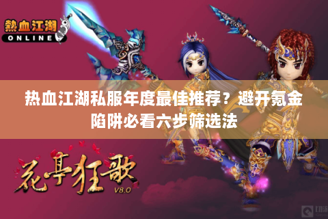 热血江湖私服年度最佳推荐？避开氪金陷阱必看六步筛选法