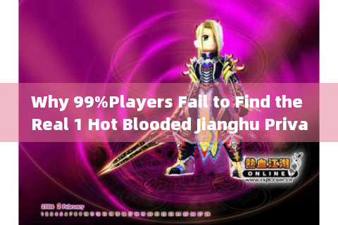 Why 99%Players Fail to Find the Real 1 Hot Blooded Jianghu Private Server?