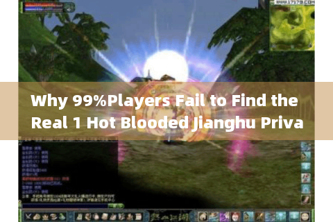 Why 99%Players Fail to Find the Real 1 Hot Blooded Jianghu Private Server?