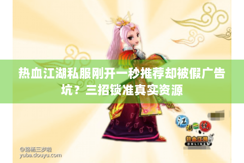 热血江湖私服刚开一秒推荐却被假广告坑？三招锁准真实资源