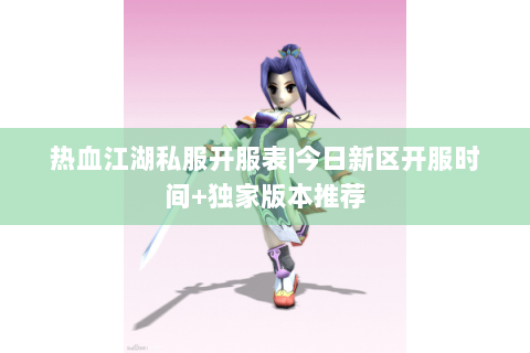 热血江湖私服开服表|今日新区开服时间+独家版本推荐