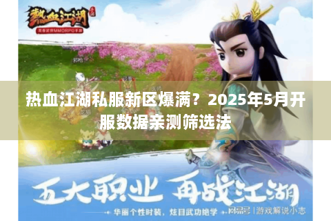 热血江湖私服新区爆满？2025年5月开服数据亲测筛选法