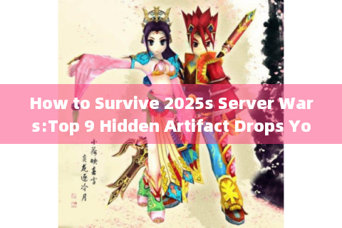 How to Survive 2025s Server Wars:Top 9 Hidden Artifact Drops You Cant Miss