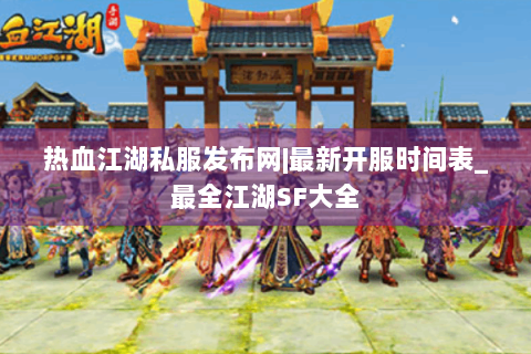 热血江湖私服发布网|最新开服时间表_最全江湖SF大全