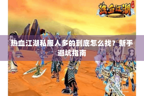 热血江湖私服人多的到底怎么找？新手避坑指南