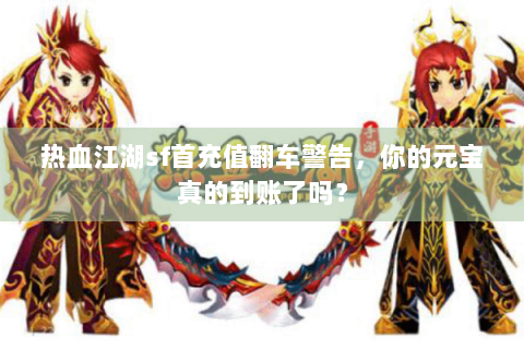 热血江湖sf首充值翻车警告，你的元宝真的到账了吗？
