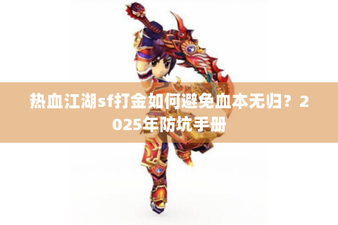 热血江湖sf打金如何避免血本无归？2025年防坑手册